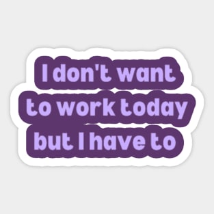 Today I don't want to work but I have to Sticker